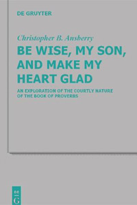 Be Wise, My Son, and Make My Heart Glad: An Exploration of the Courtly Nature of the Book of Proverbs